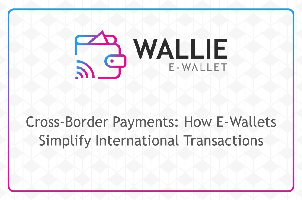 Cross-Border Payments: How E-Wallets Simplify International Transactions