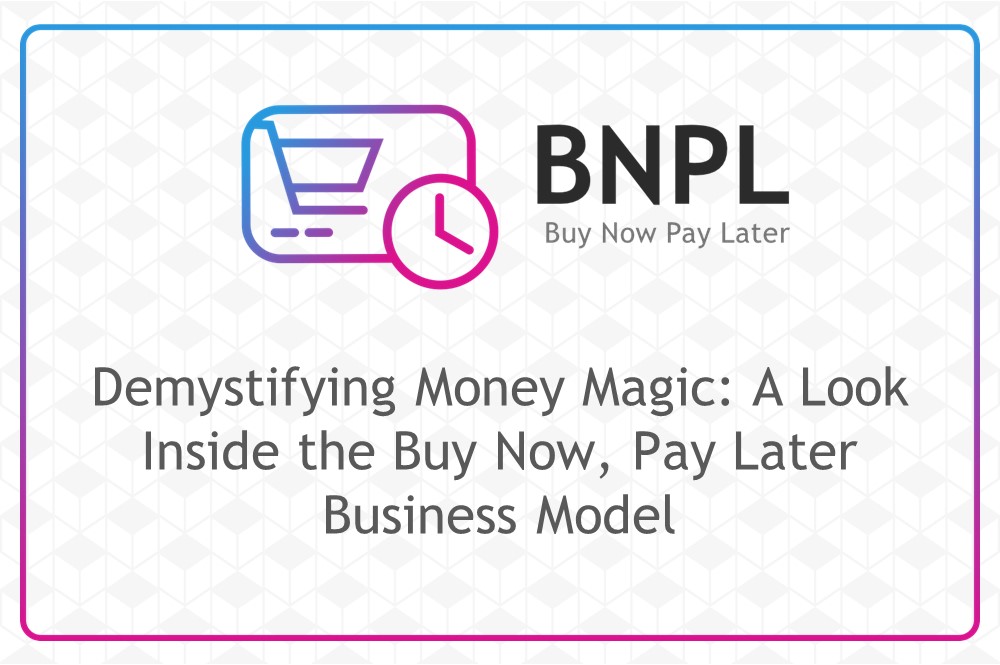 Demystifying Money Magic: A Look Inside the Buy Now, Pay Later Business Model