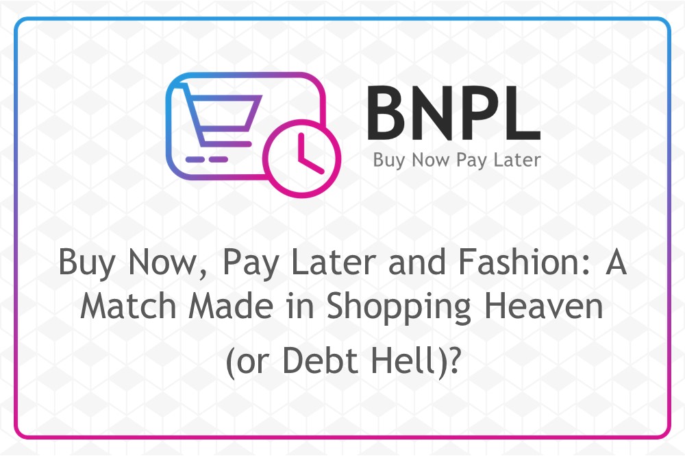 Buy Now, Pay Later and Fashion: A Match Made in Shopping Heaven (or Debt Hell)?