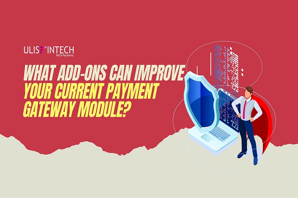 ULIS Fintech-What Add-Ons Can Improve Your Current Payment Gateway Module?