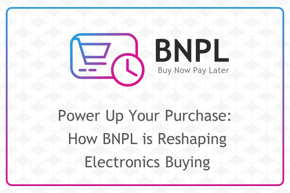 Power Up Your Purchase: How BNPL is Reshaping Electronics Buying