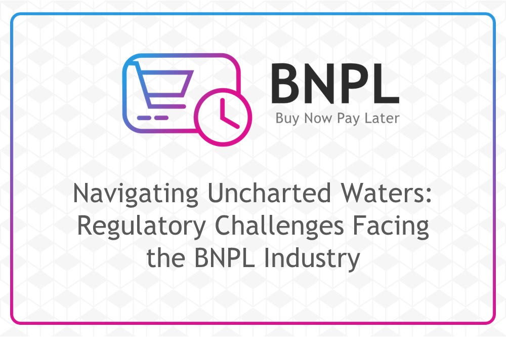 ULIS Fintech-Navigating Uncharted Waters: Regulatory Challenges Facing the BNPL Industry