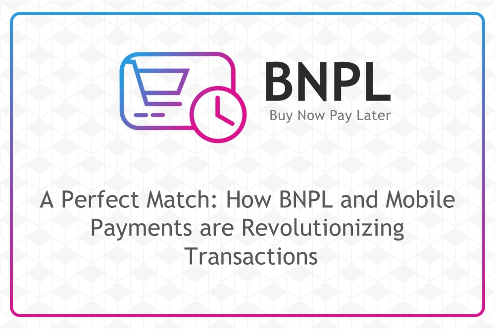 A Perfect Match: How BNPL and Mobile Payments are Revolutionizing Transactions