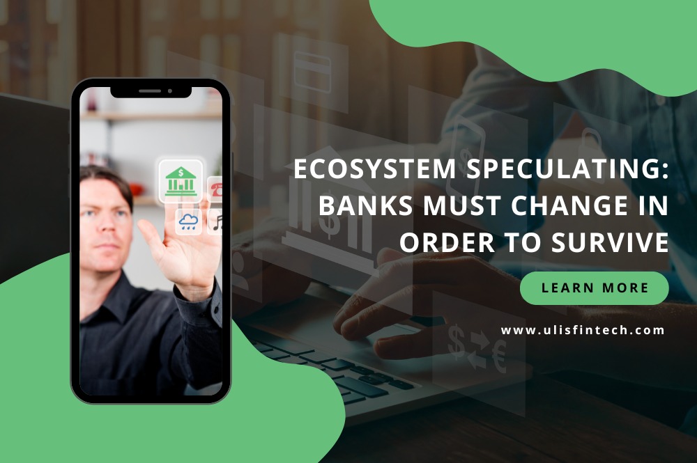 ULIS Fintech-Ecosystem Speculating - Banks must change in order to survive