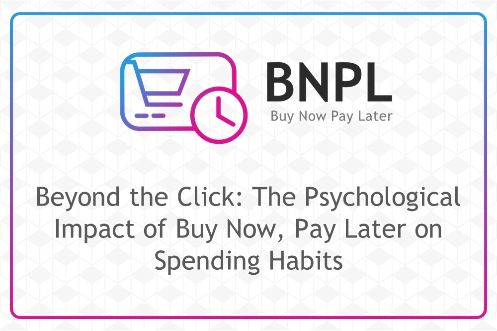 Beyond the Click: The Psychological Impact of Buy Now, Pay Later on Spending Habits