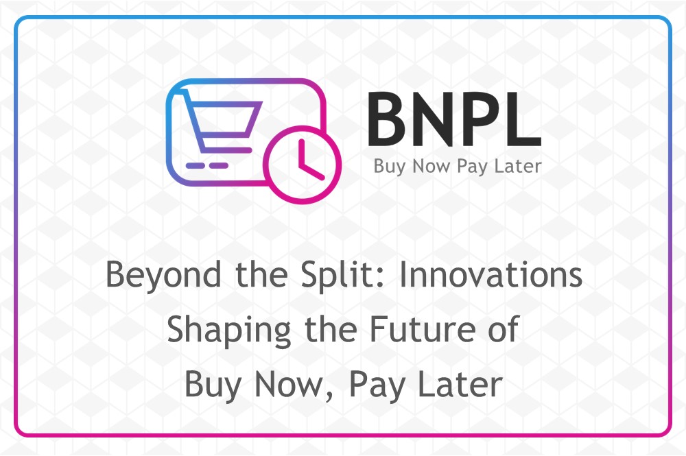 Beyond the Split: Innovations Shaping the Future of Buy Now, Pay Later 