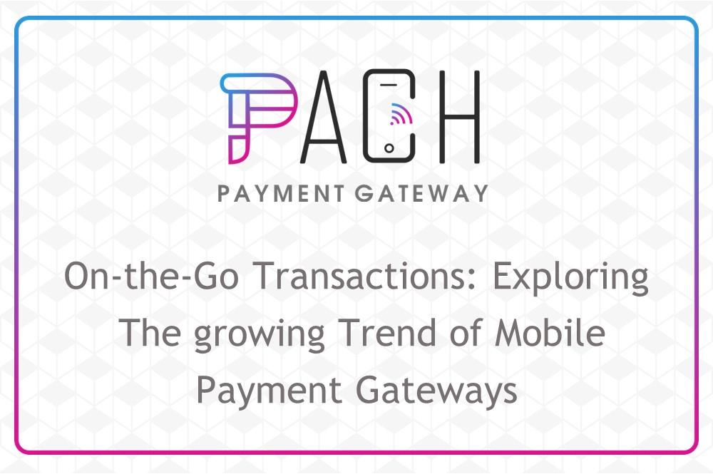 On-the-Go Transactions: Exploring the Growing Trend of Mobile Payment Gateways