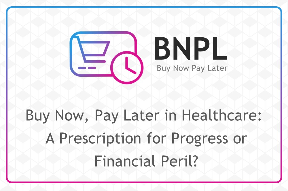 Buy Now, Pay Later in Healthcare: A Prescription for Progress or Financial Peril?