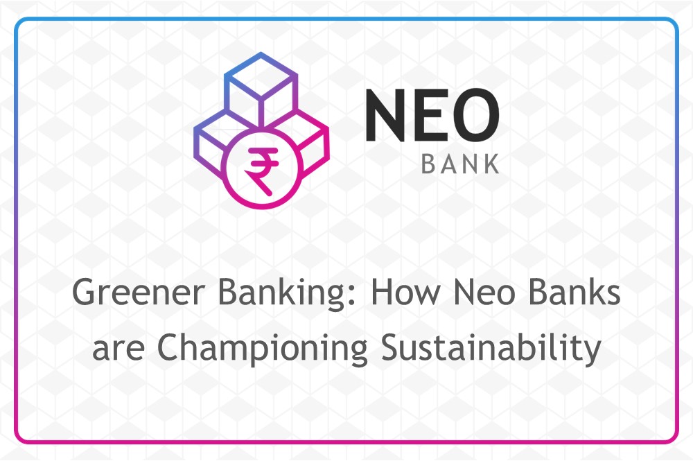 Greener Banking: How Neo Banks are Championing Sustainability