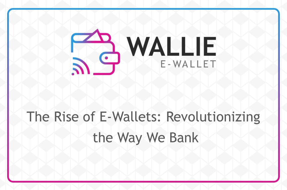 The Rise of E-Wallets: Revolutionizing the Way We Bank