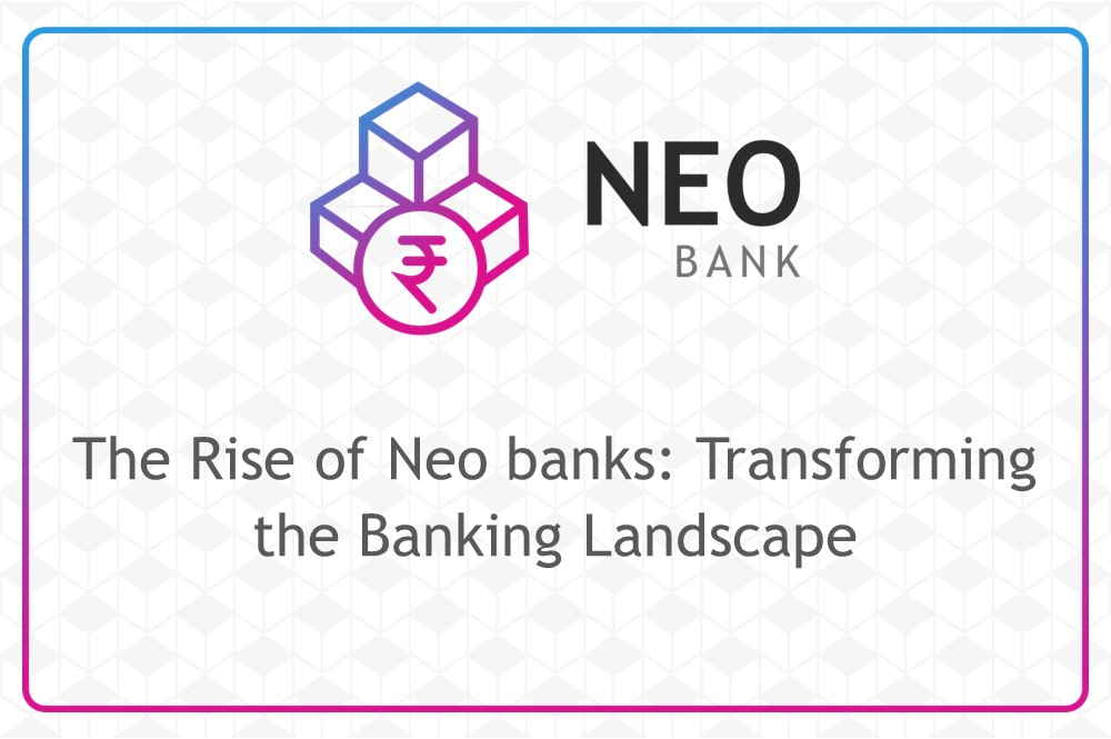 The Rise of Neo banks: Transforming the Banking Landscape