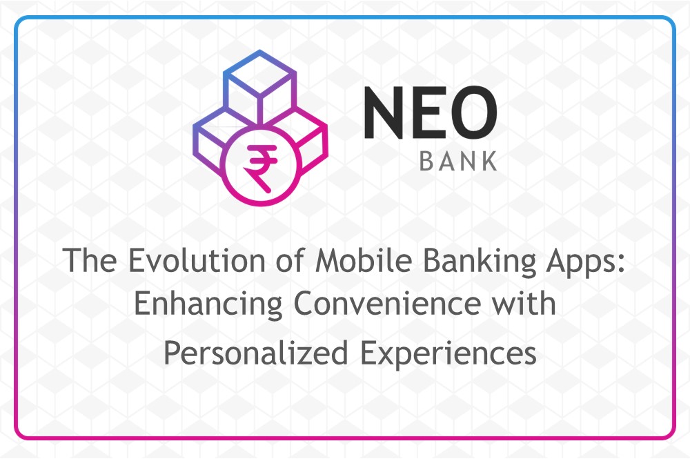 The Evolution of Mobile Banking Apps: Enhancing Convenience with Personalized Experiences