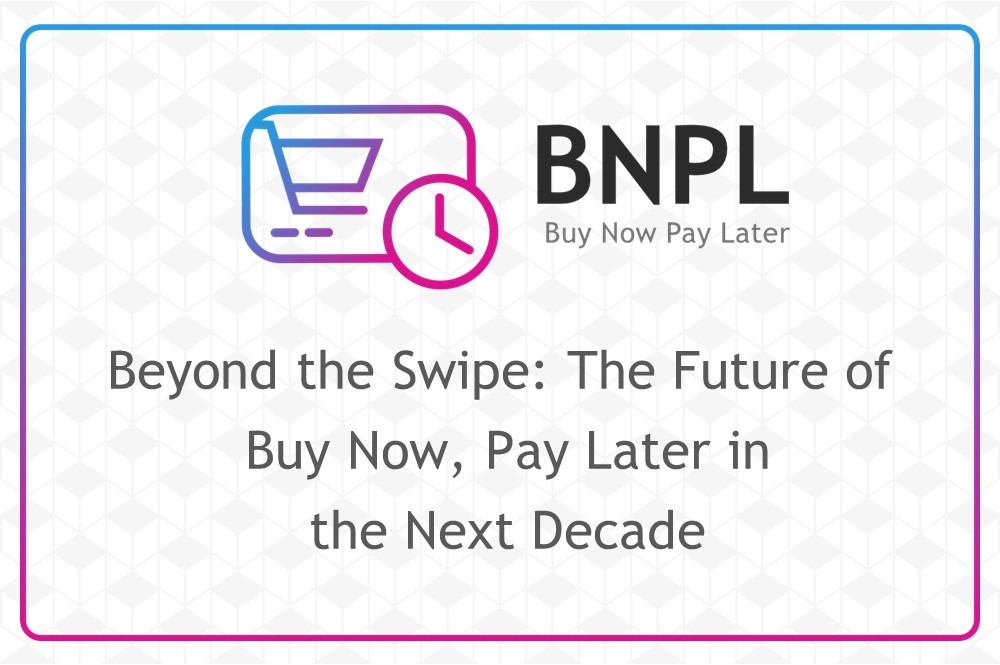 Beyond the Swipe: The Future of Buy Now, Pay Later (BNPL) in the Next Decade