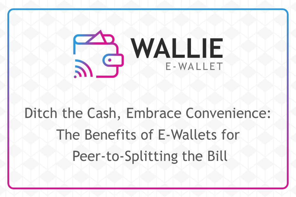 Ditch the Cash, Embrace Convenience: The Benefits of E-Wallets for Peer-to-Splitting the Bill
