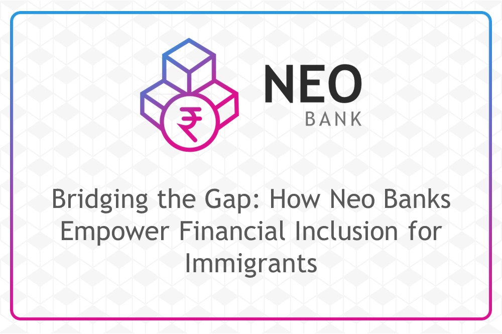 Bridging the Gap: How Neo Banks Empower Financial Inclusion for Immigrants