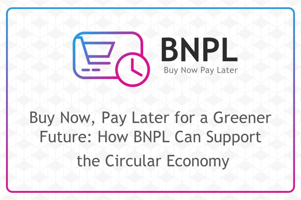 Buy Now, Pay Later for a Greener Future: How BNPL Can Support the Circular Economy