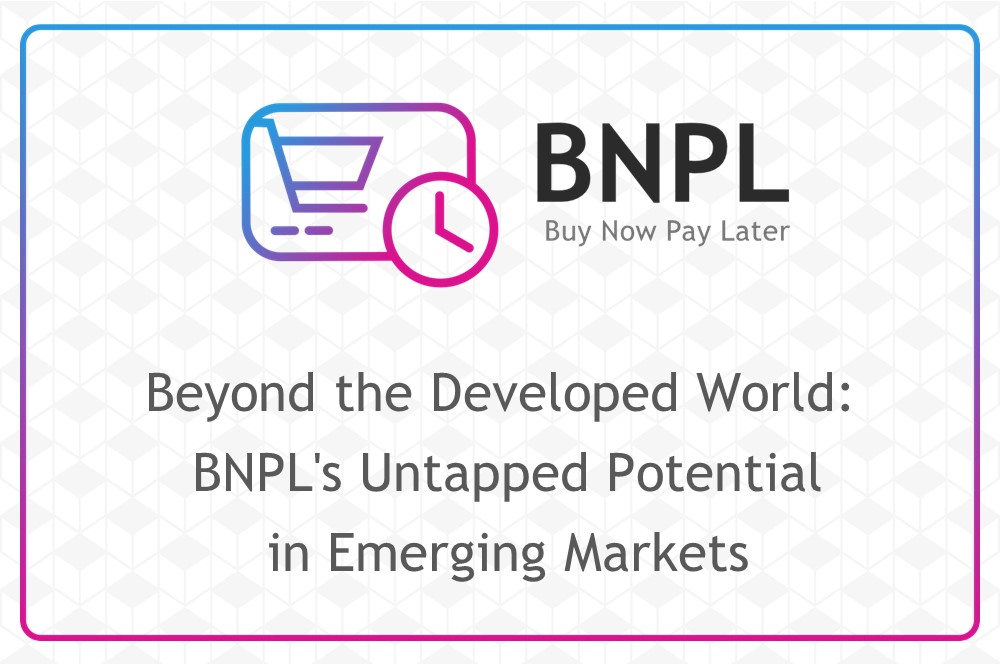 Beyond the Developed World: BNPL's Untapped Potential in Emerging Markets