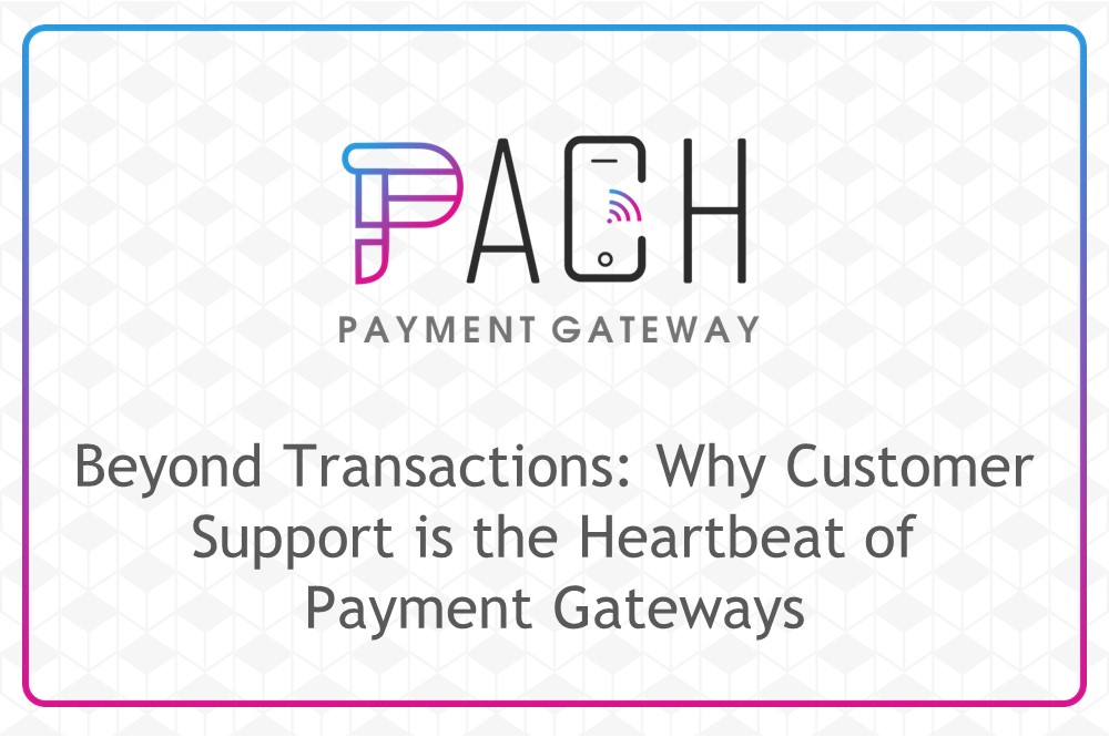 Beyond Transactions: Why Customer Support is the Heartbeat of Payment Gateways