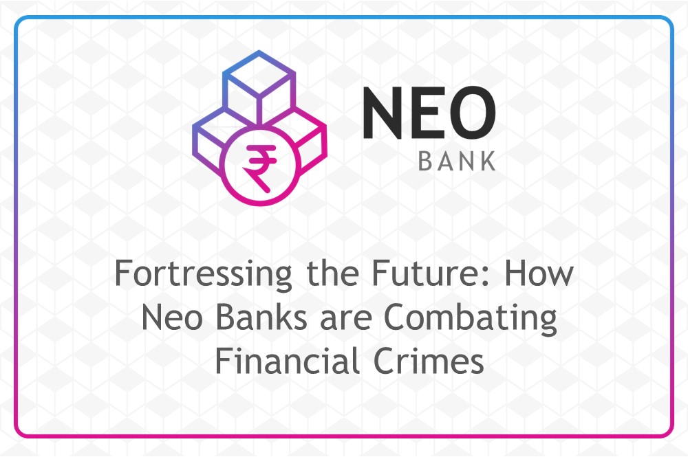 Fortressing the Future: How Neo Banks are Combating Financial Crimes
